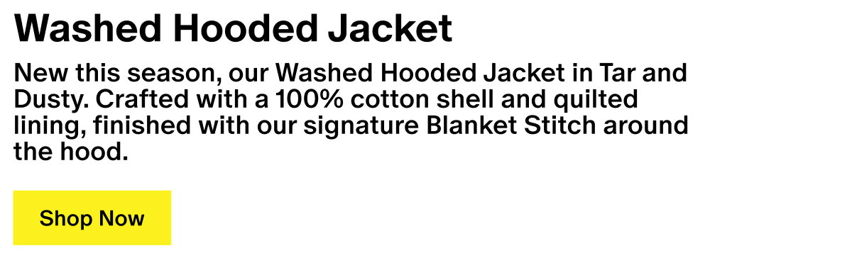 Washed Hooded Jacket - New this season, our Washed Hooded Jacket in Tar and Dusty. Crafted with a 100% cotton shell and quilted lining, finished with our signature Blanket Stitch around the hood.
