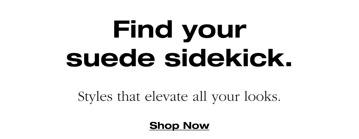 Find your suede sidekick. Styles that elevate all your looks. Shop Now