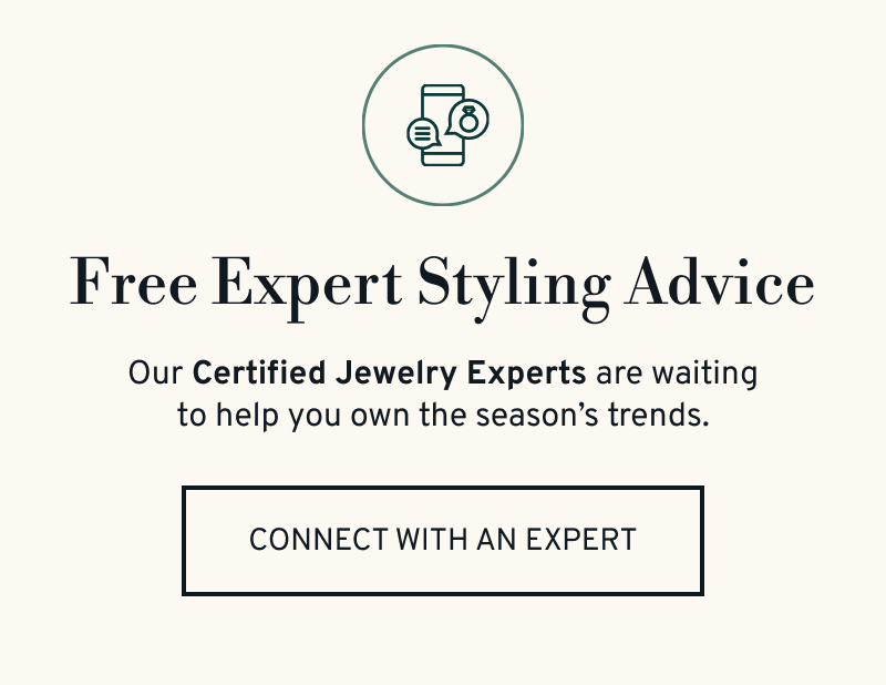 Our Jewelry Experts are waiting to help you own the season’s trends. Click to Connect With an Expert
