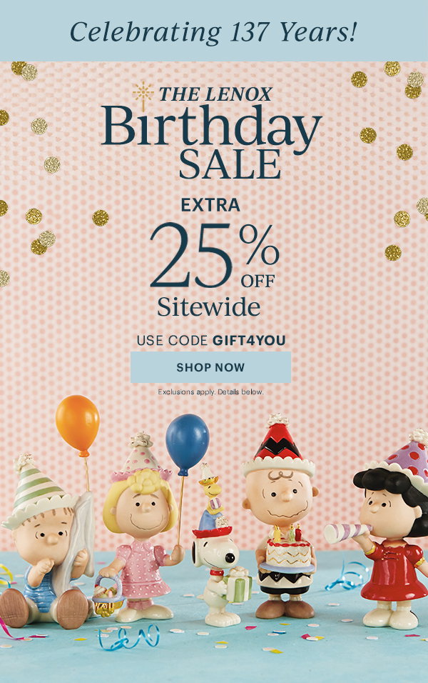 Celebrating 137 Years!  THE LENOX Birthday SALE  EXTRA 25% OFF Sitewide  USE CODE GIFT4YOU  [SHOP NOW] Exclusions apply. Details below.