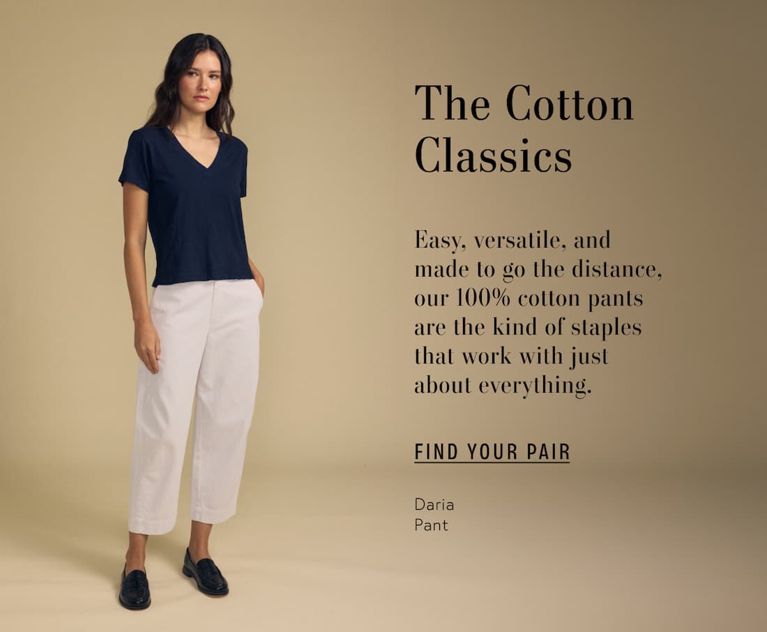 Text reads: The cotton classics. Easy, versatile, and made to go the distance, our 100% cotton pants are the kind of staples that work with just about everything.