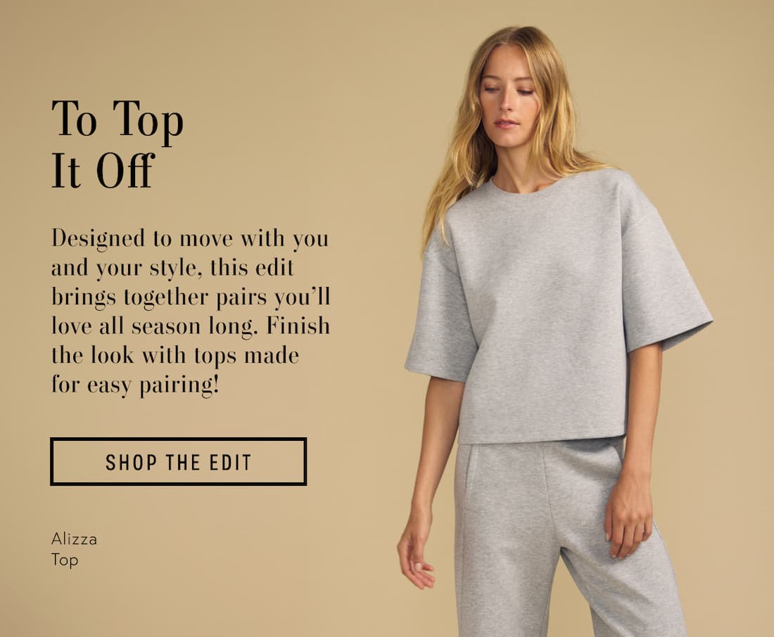 Image of model wearing Alizza in Heather Grey.Text reads: To Top It Off. Designed to move with you and your style, this edit brings together pairs you’ll love all season long. Finish the look with tops made for easy pairing!
