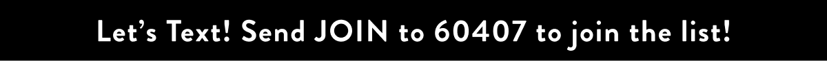 Let's Text! Send JOIN to 60407 to join the list!