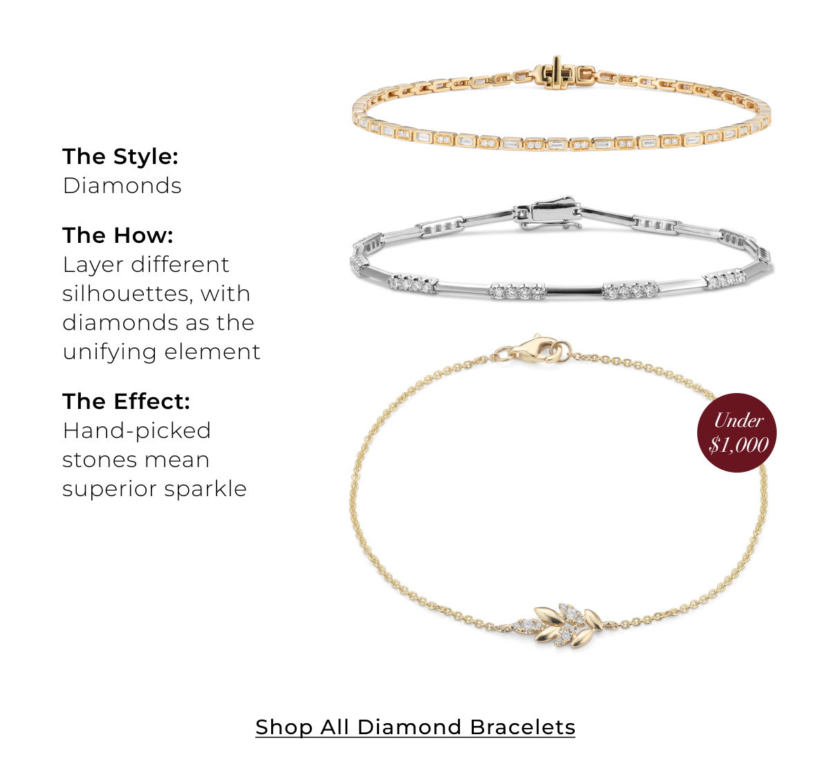 The Style: Diamonds • The How: Layer different silhouettes, with diamonds as the unifying element • The Effect: Hand-picked stones mean superior sparkle - Shop All Diamond Bracelets >