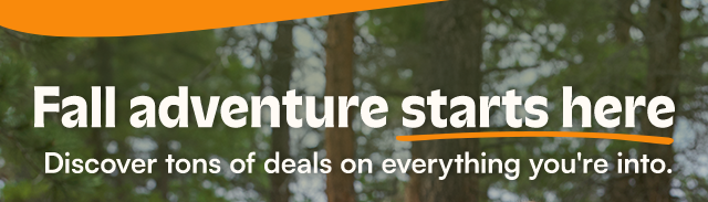 Fall adventure starts here. Discover tons of deals on everything you're into.