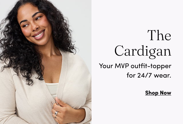 The Cardigan | Your MVP outfit-topper for 24/7 wear. | Shop Now >