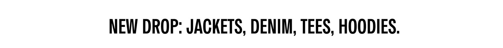 New drop: Jackets, Denil, Tees, Hoodies.