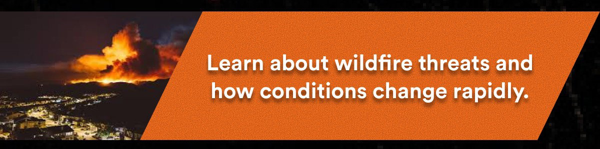 Learn about wildfire threats and how conditions change rapidly.