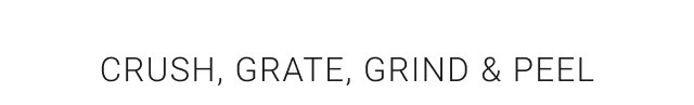 Crush, Grate, Grind & Peel