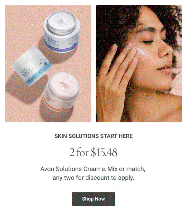  Skin Solutions Start Here 2 for $15.48 Avon Solutions Creams. Mix or match, any two for discount to apply. Shop Now 