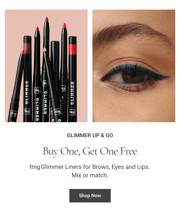  Glimmer Up & Go Buy One, Get One Free fmg Glimmer Liners for Brows, Eyes and Lips. Shop Now 