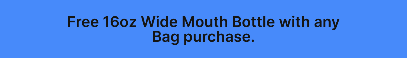 Free 16oz Wide Mouth Bottle with any Bag purchase.
