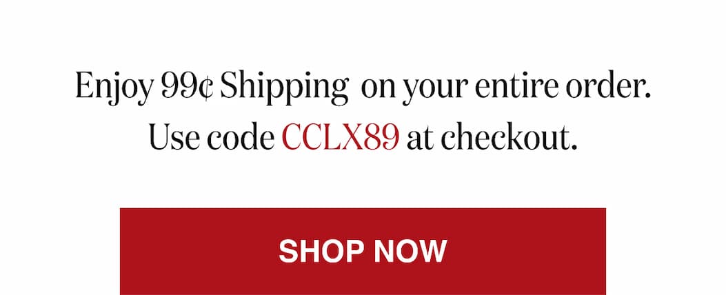 *At checkout, enter promo code CCLX89 to receive 99¢ Shipping on your entire order.