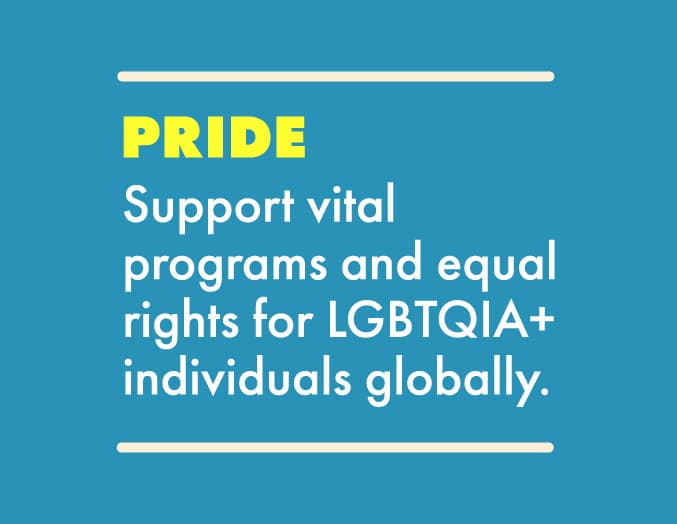 Pride: Support vital programs and equal rights for LGBTQIA+ individuals globally.