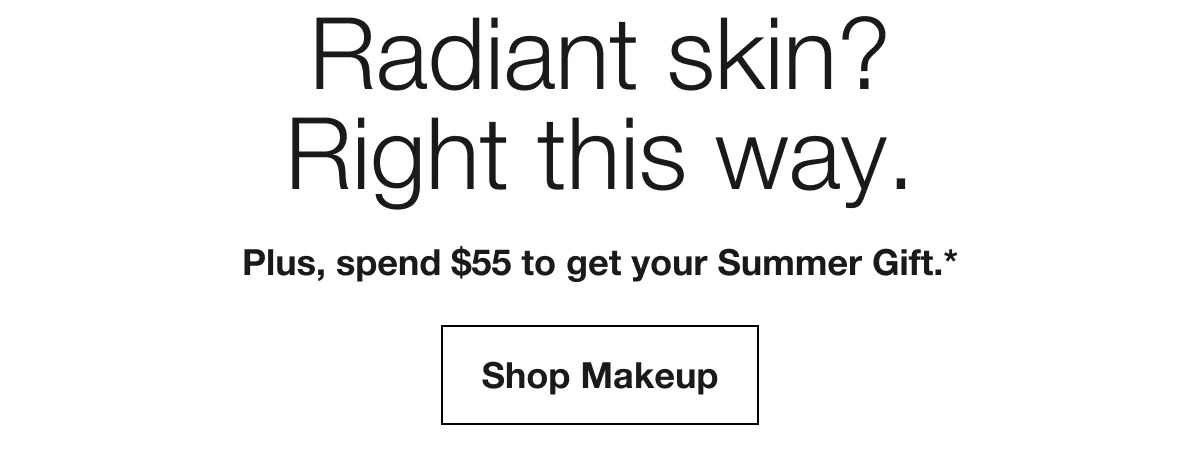 Radiant skin? Right this way. | Plus, spend $55 to get your Summer Gift.* | Shop Makeup