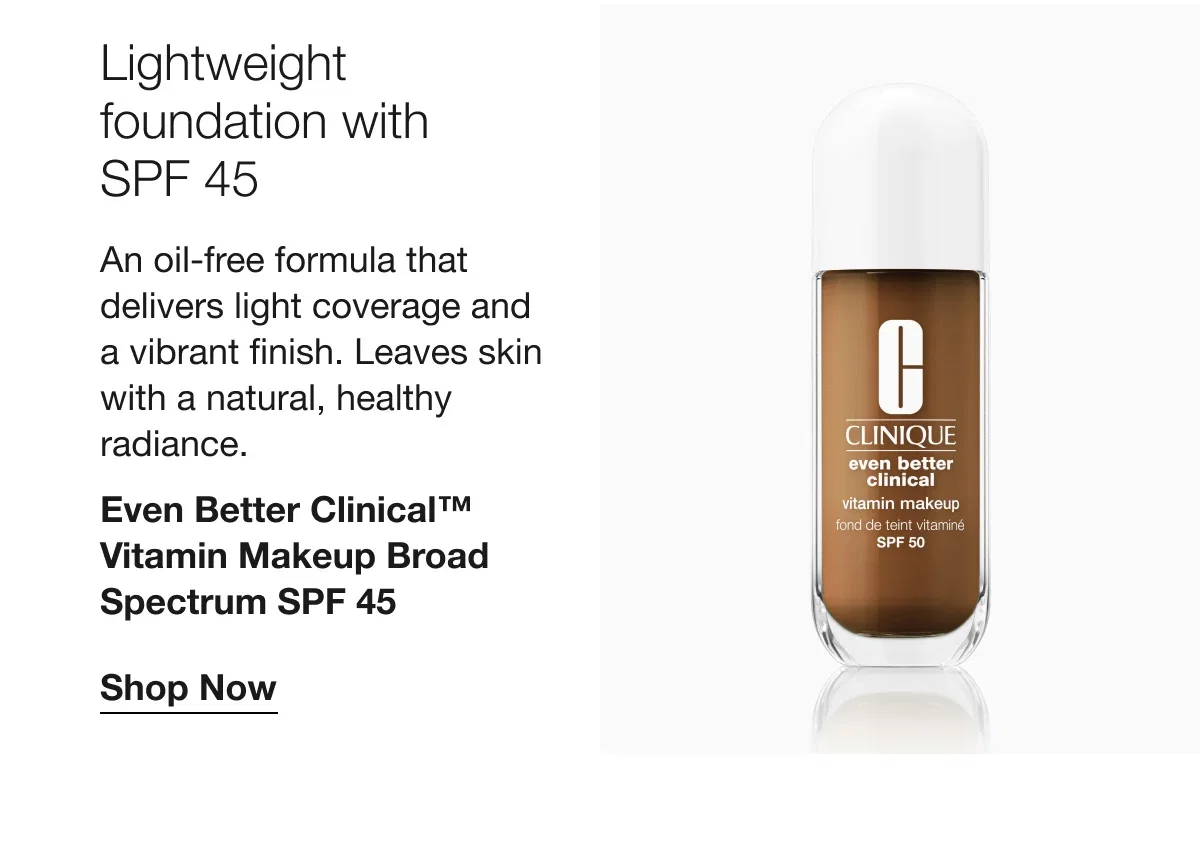 Lightweight foundation with SPF 45 | An oil-free formula that delivers light coverage and a vibrant finish. Leaves skin with a natural, healthy radiance. | Even Better Clinical™ Vitamin Makeup Broad Spectrum SPF 45 | Shop Now