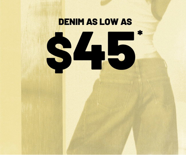 Denim as low as $45*