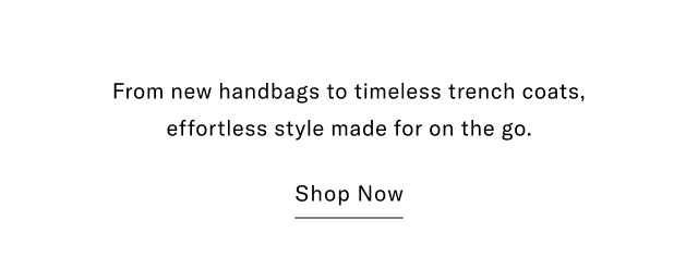 From new handbags to timeless trench coats, effortless style made for on the go. Shop Now