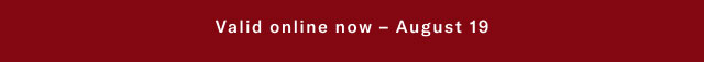  Valid online now - August 19