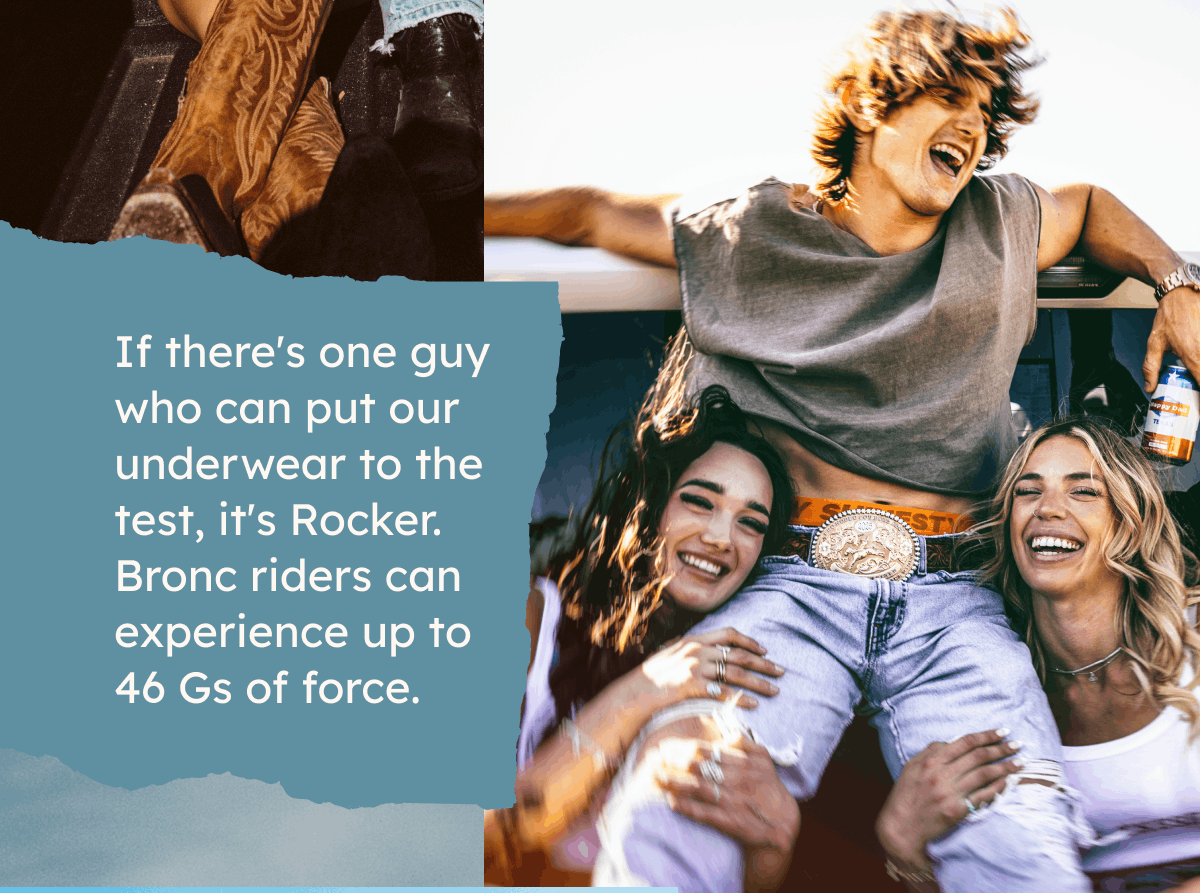 If there's one guy who can put our underwear to the test, it's Rocker. Bronc riders can experience up to 46 Gs of force. 