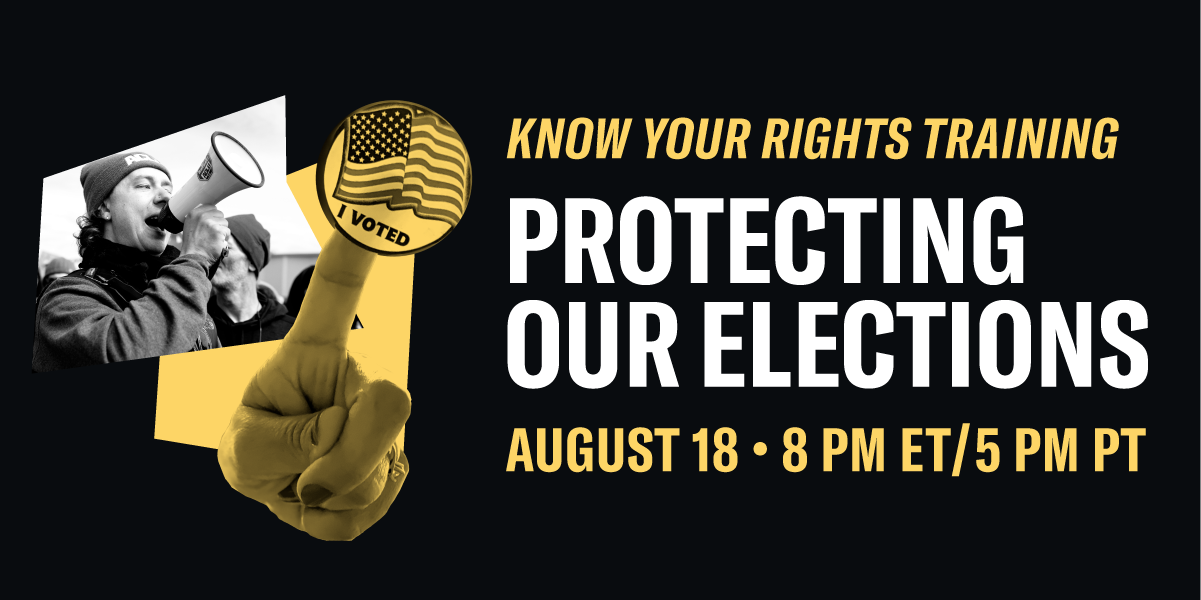 Know Your Right Training. Protecting our elections. August 18 at 8 p.m. ET / 5 p.m. PT.