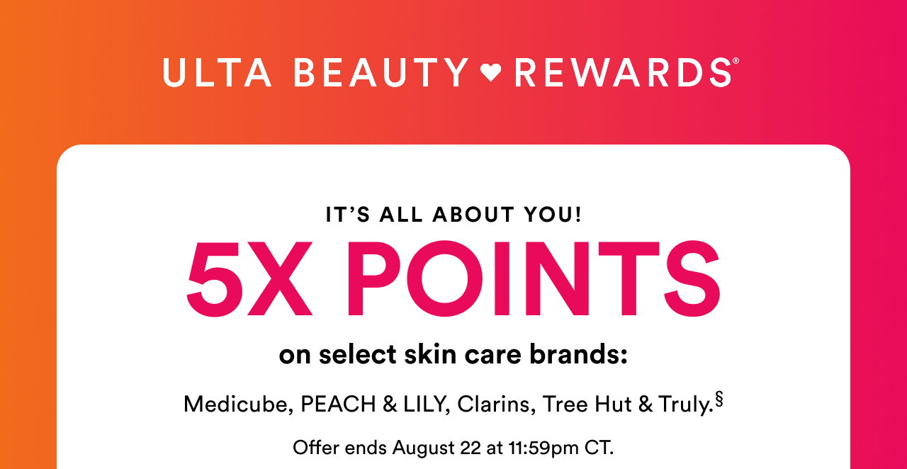 It's all about you! 5X Points on select skin care brands: Tula, Clarins, DRMTLGY, Oal Essentials, OSEA, Kopari Beauty, Sunday Riley, First Aid Beauty, Tree Hut & more§