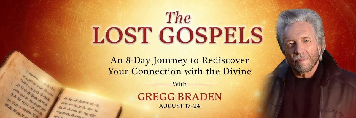The Lost Gospels: An 8-Day Journey to Rediscover Your Connection with the Divine with Gregg Braden, August 17–24