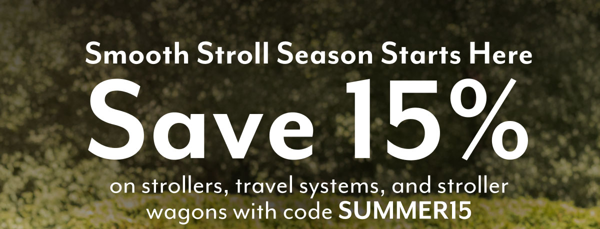 Smooth Stroll Season Starts Here Save 15% on strollers, travel systems, and stroller wagons with code SUMMER15