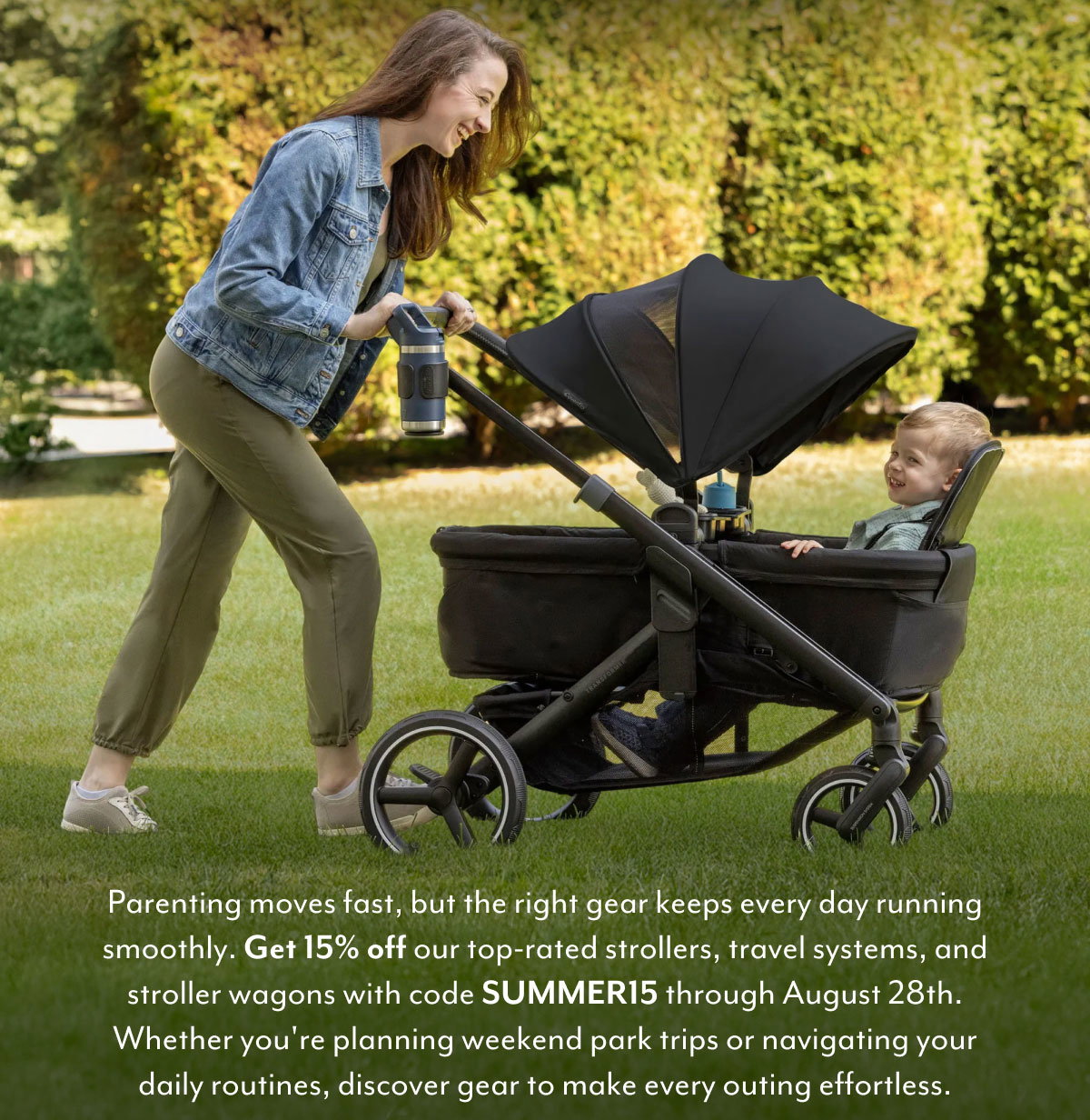 Parenting moves fast, but the right gear keeps every day running smoothly. Get 15% off our top-rated strollers, travle systems, and stroller wagons with code SUMMER15 through August 28th. Whether you're planning weekend park trips or navigating your daily routines, discover gear to make every outing effortless. | SHOP THE SALE