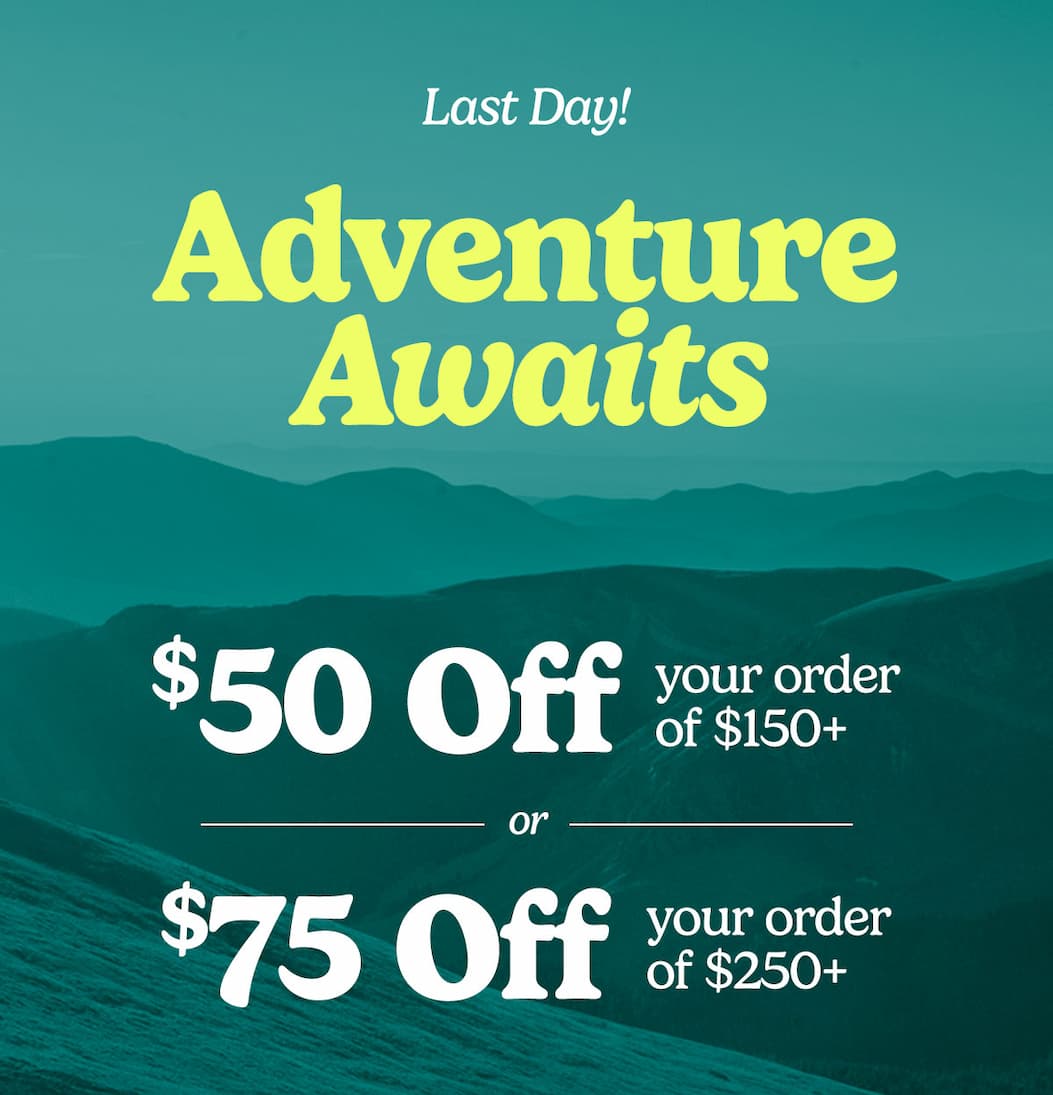Adventure Awaits. Take $50 off your order of $150+ or $75 off you order of $250+.
