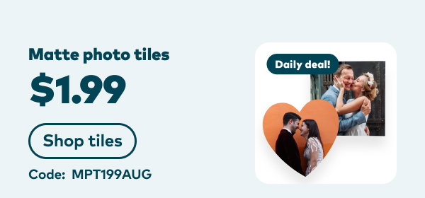 Matte photo tiles. Daily deal! $1.99 each. Code: MPT199AUG. Shop tiles. 