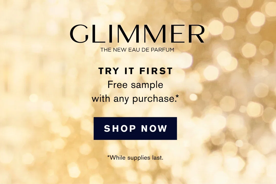 GLIMMER | THE NEW EAU DE PARFUM | TRY IT FIRST | Free sample with any purchase .* | SHOP NOW | *While supplies last.