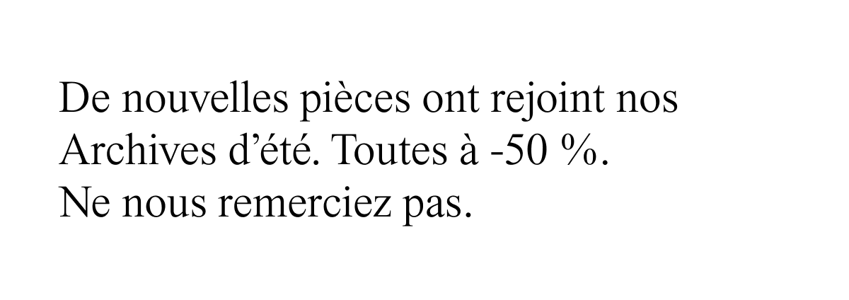 De nouvelles pièces ont rejoint nos Archives d'été. Toutes à -50 %.
