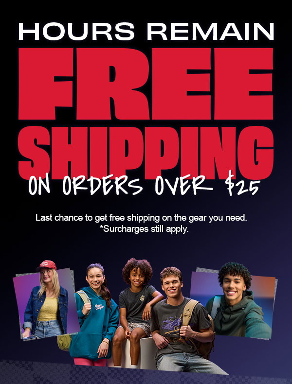 Hours Remain. Free Shipping on Orders over $25. Last chance to get free shipping on the gear you need. *Surcharges still apply. Shop Now.