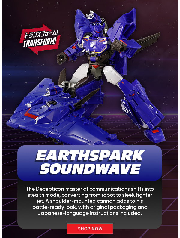 Headline: Earthspark Soundwave  Subtext: The Decepticon master of communications shifts into stealth mode, converting from robot to sleek fighter jet. A shoulder-mounted cannon adds to his battle-ready look, with original packaging and Japanese-language instructions included. shop now 