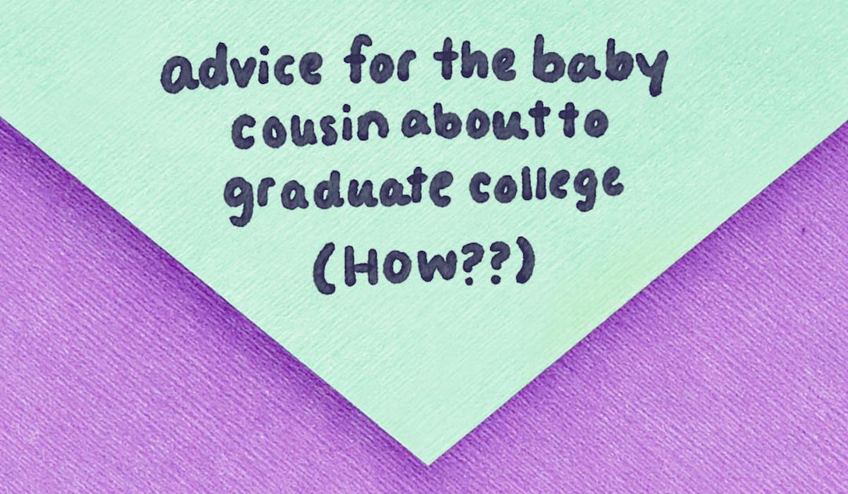 advice for the baby cousin about to graduate college (how??)