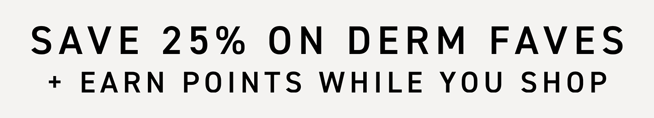Save 25% On Derm Faves + Earn Points While You Shop.