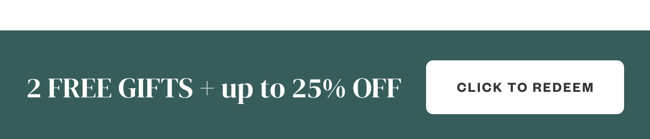 2 Free Gifts + up to 25% OFF. Click to Redeem.