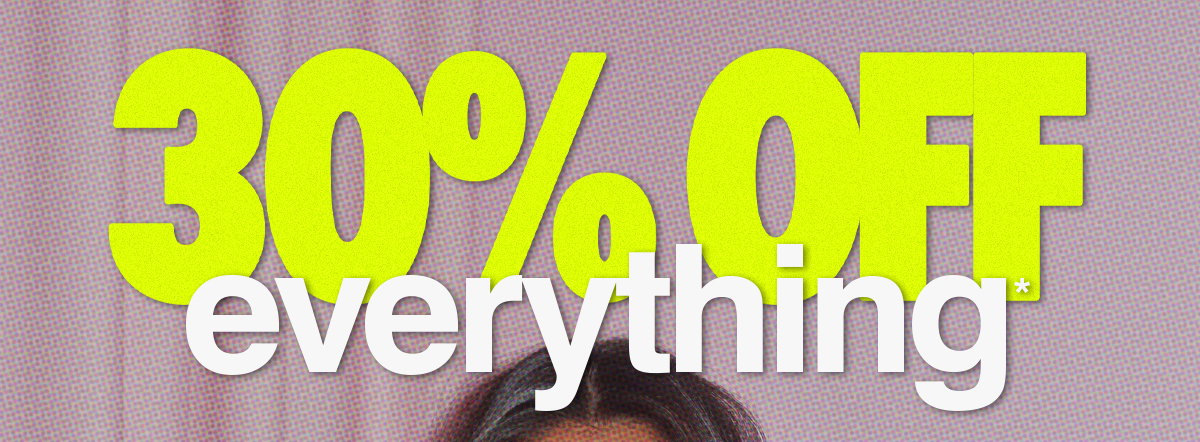 30% OFF EVERYTHING*
