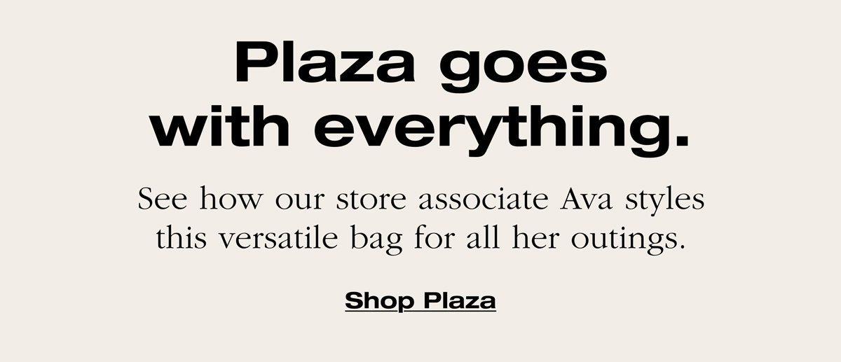 Plaza goes with everything. See how our store associate Ava styles this versatile bag for all her outings. Shop Plaza