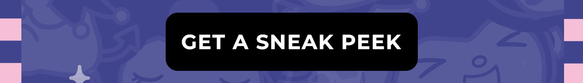 GET A SNEAK PEEK