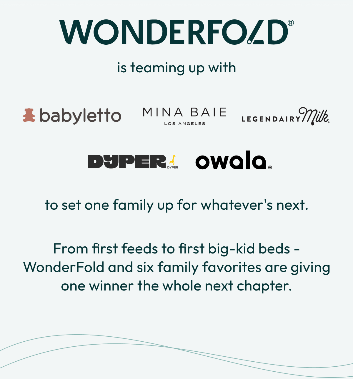 Wonderfold is teaming up with | to set one family up for whatever's next. From first feeds to first big-kid beds - WonderFold and six family favorites are giving one winner the whole next chapter.