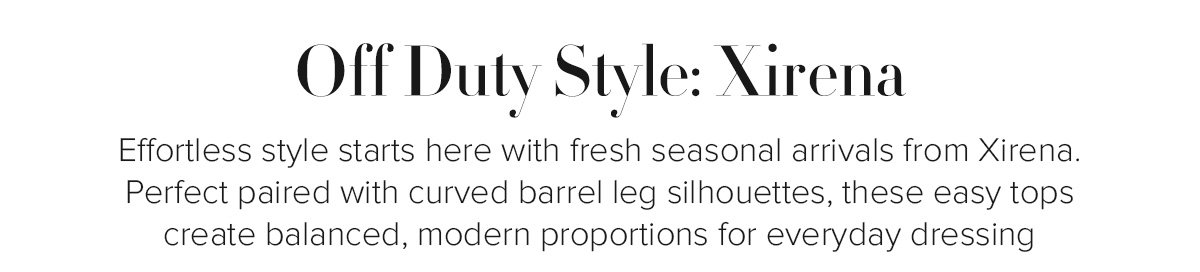 Off Duty Style: Xirena - Effortless style starts here with fresh seasonal arrivals from Xirena. Perfect paired with curved barrel leg silhouettes, these easy tops create balanced, modern proportions for everyday dressing