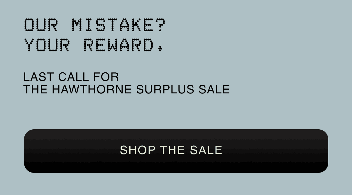Our mistake? Your reward. | LAST CALL FOR THE HAWTHORNE SURPLUS SALE