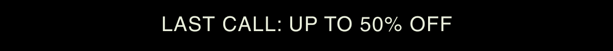 LAST CALL: UP TO 50% OFF