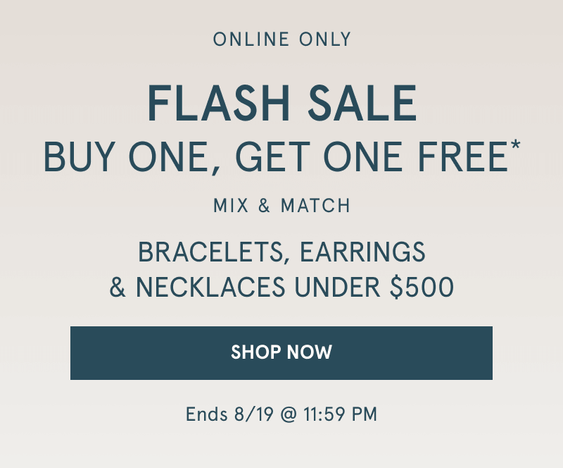 Online only. Flash sale. Mix and match bracelets, earrings and necklaces under $500. Click shop now.