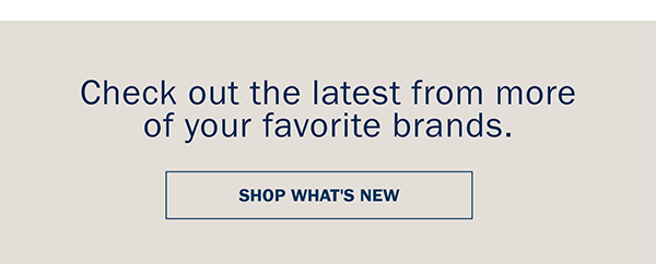 Check out the latest from more of your favorite brands. SHOP WHAT'S NEW