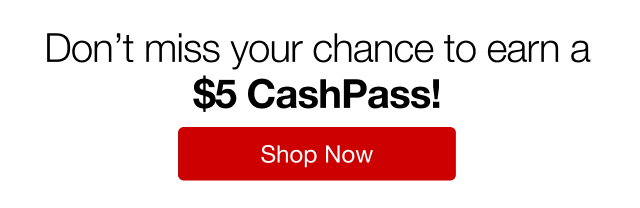 Don't miss your chance to earn a $5 CashPass! | Shop Now