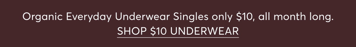 Organic Everyday Underwear Singles only $10, all month long. | SHOP $10 UNDERWEAR
