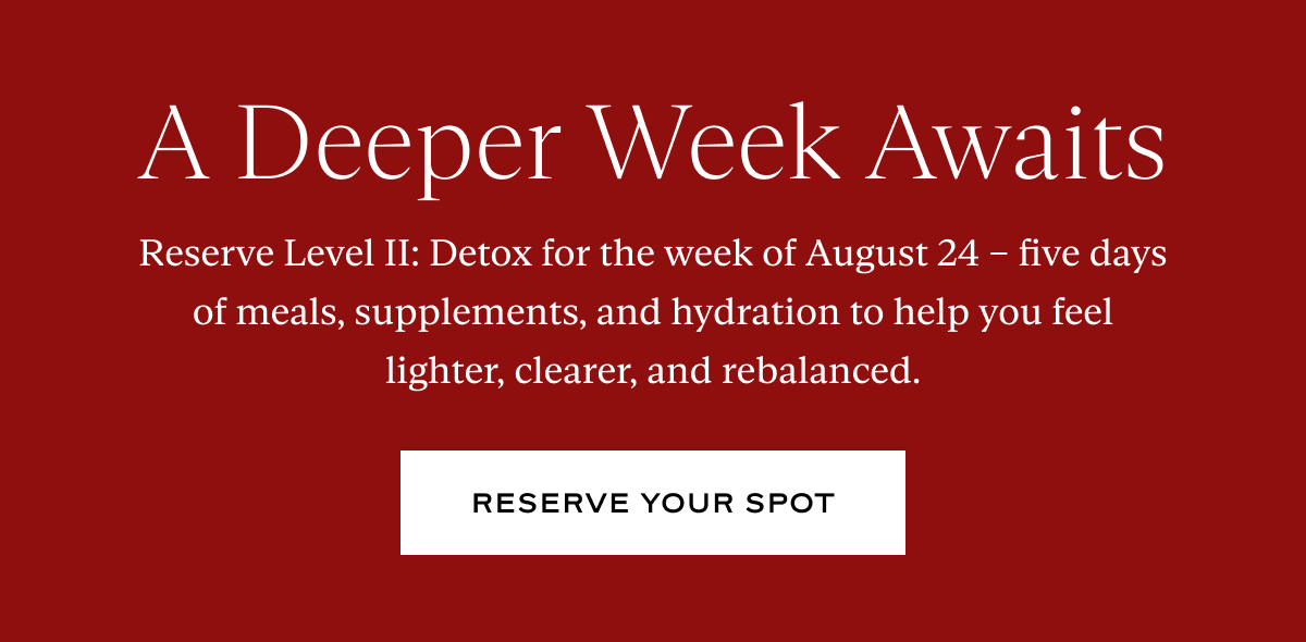 Reserve Level II: Detox for the week of August 24 – five days of meals, supplements, and hydration to help you feel lighter, clearer, and rebalanced.